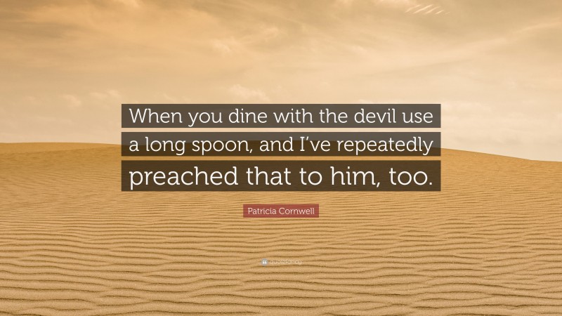 Patricia Cornwell Quote: “When you dine with the devil use a long spoon, and I’ve repeatedly preached that to him, too.”