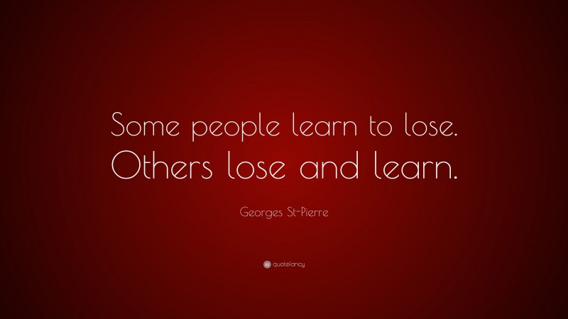 Georges St-Pierre Quote: “Some people learn to lose. Others lose and learn.”