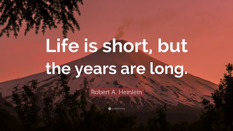 Robert A. Heinlein Quote: “Life is short, but the years are long.”