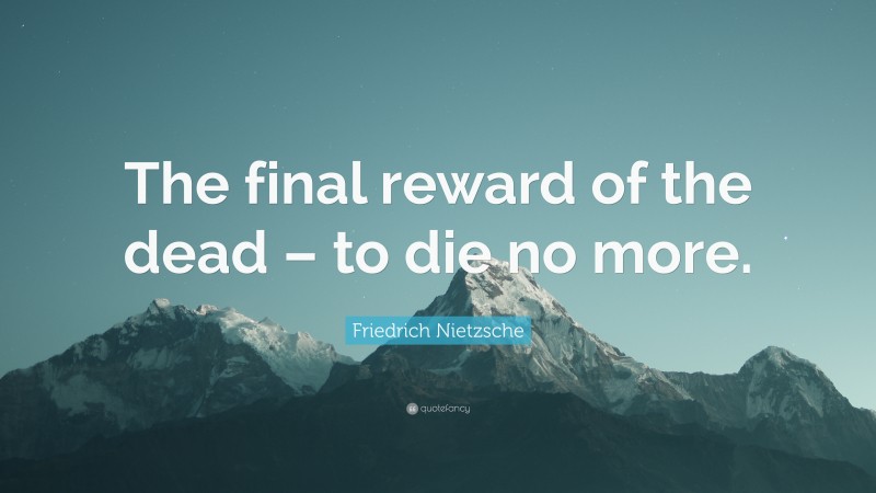 Friedrich Nietzsche Quote: “The final reward of the dead – to die no more.”