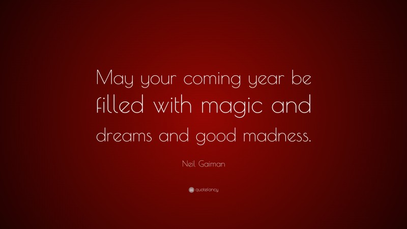 Neil Gaiman Quote: “May your coming year be filled with magic and dreams and good madness.”