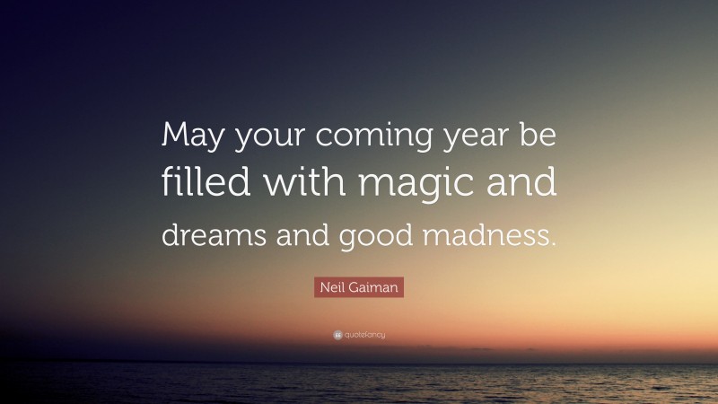 Neil Gaiman Quote: “May your coming year be filled with magic and dreams and good madness.”