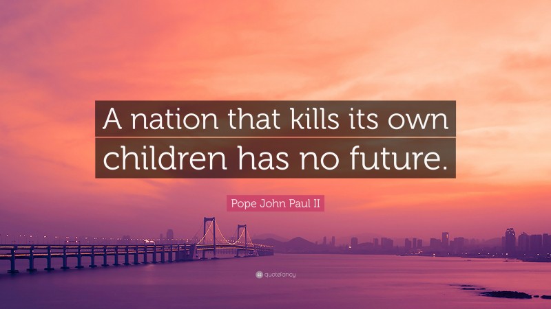 Pope John Paul II Quote: “A nation that kills its own children has no future.”