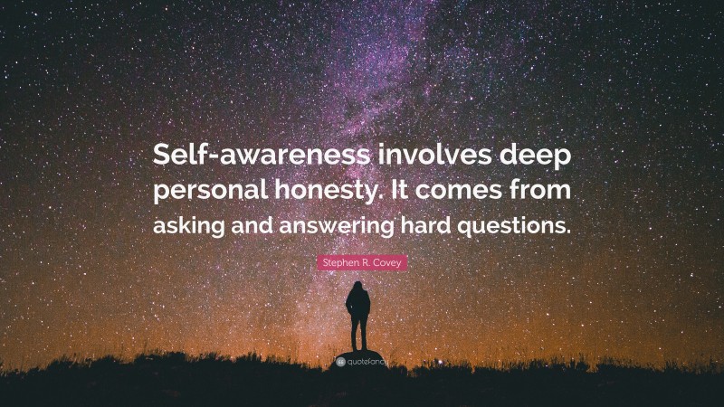 Stephen R. Covey Quote: “Self-awareness involves deep personal honesty. It comes from asking and answering hard questions.”
