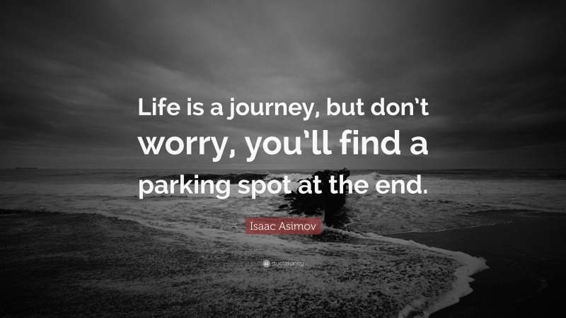 Isaac Asimov Quote: “Life is a journey, but don’t worry, you’ll find a parking spot at the end.”