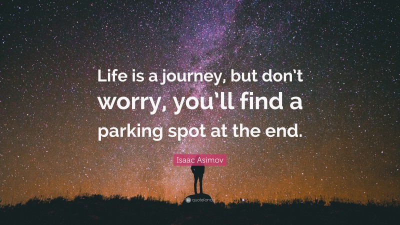 Isaac Asimov Quote: “Life is a journey, but don’t worry, you’ll find a parking spot at the end.”