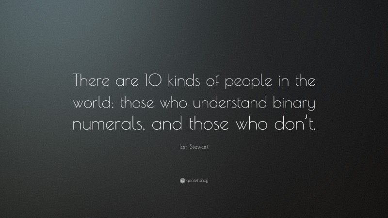 Ian Stewart Quote: “There are 10 kinds of people in the world: those who understand binary numerals, and those who don’t.”
