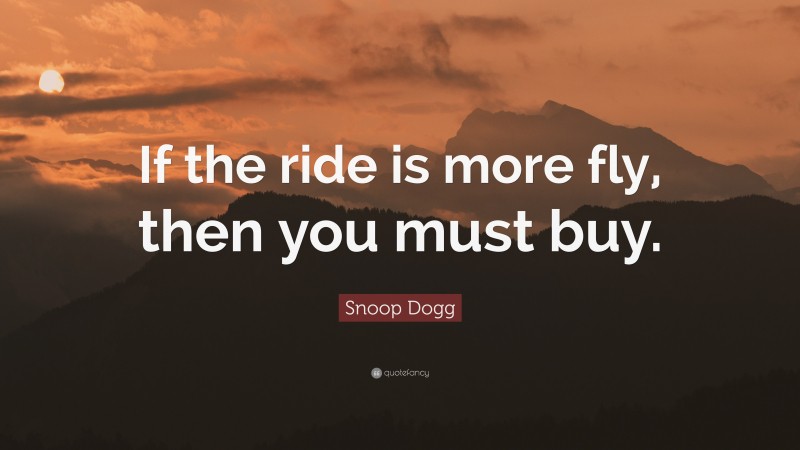 Snoop Dogg Quote: “If the ride is more fly, then you must buy.”