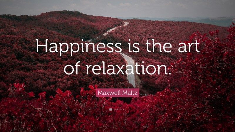 Maxwell Maltz Quote: “Happiness is the art of relaxation.”