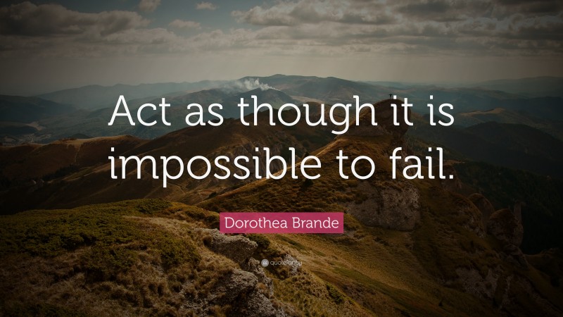 Dorothea Brande Quote: “Act as though it is impossible to fail.”