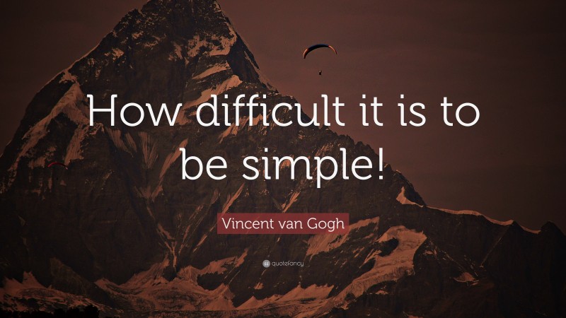 Vincent van Gogh Quote: “How difficult it is to be simple!”