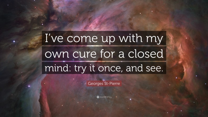 Georges St-Pierre Quote: “I’ve come up with my own cure for a closed mind: try it once, and see.”