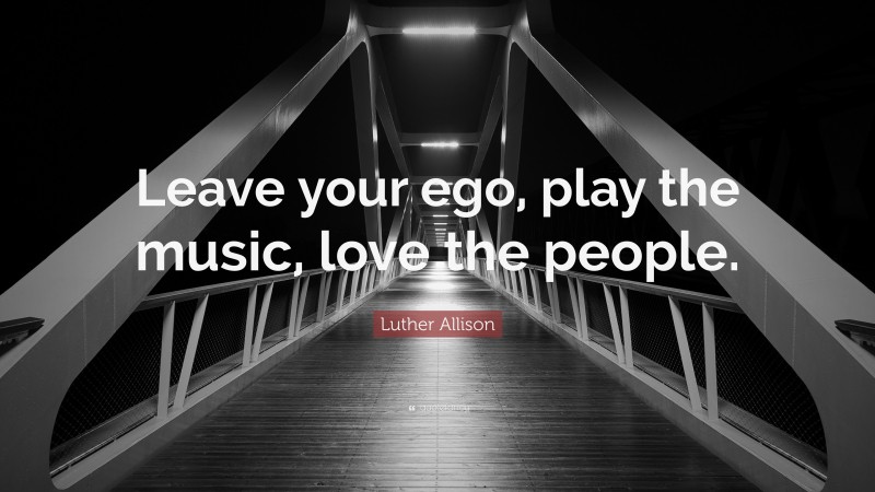 Luther Allison Quote: “Leave your ego, play the music, love the people.”