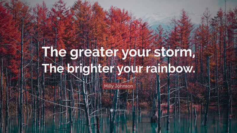 Milly Johnson Quote: “The greater your storm, The brighter your rainbow.”