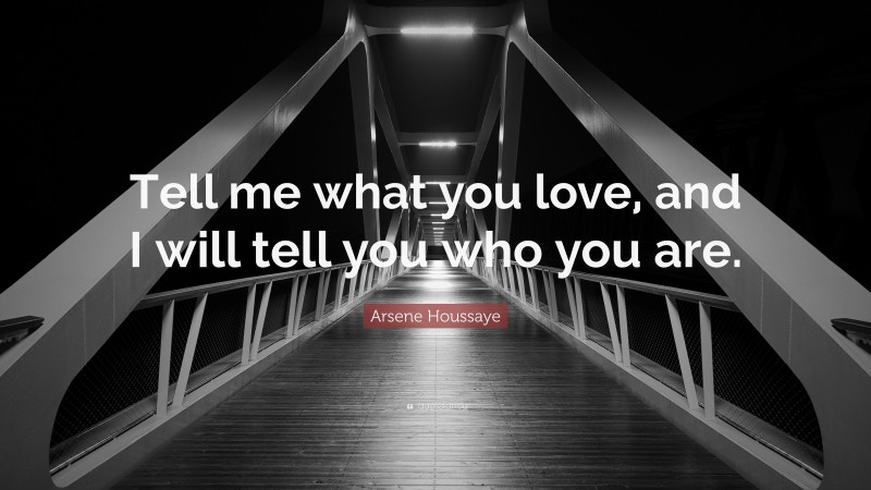 Arsene Houssaye Quote: “Tell me what you love, and I will tell you who you are.”