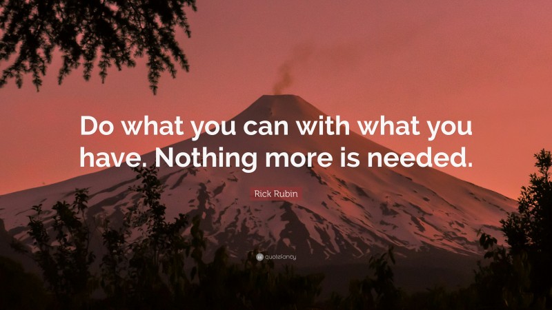 Rick Rubin Quote: “Do what you can with what you have. Nothing more is needed.”