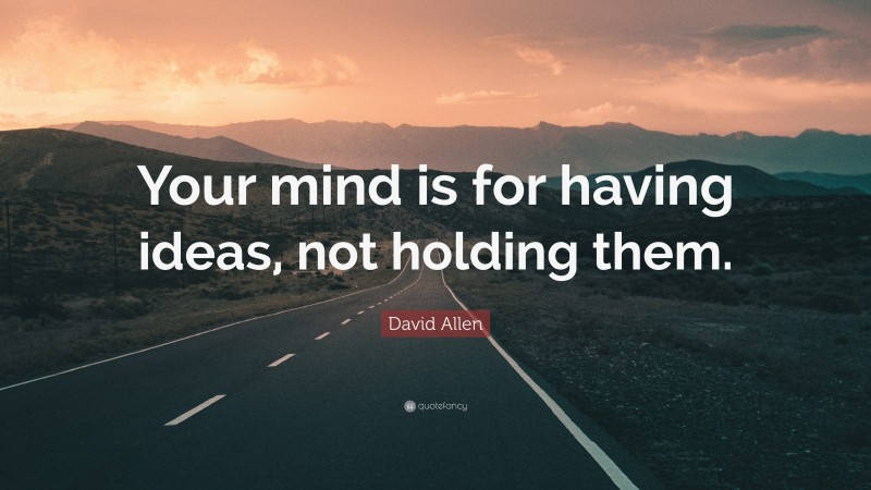 David Allen Quote: “Your mind is for having ideas, not holding them.”