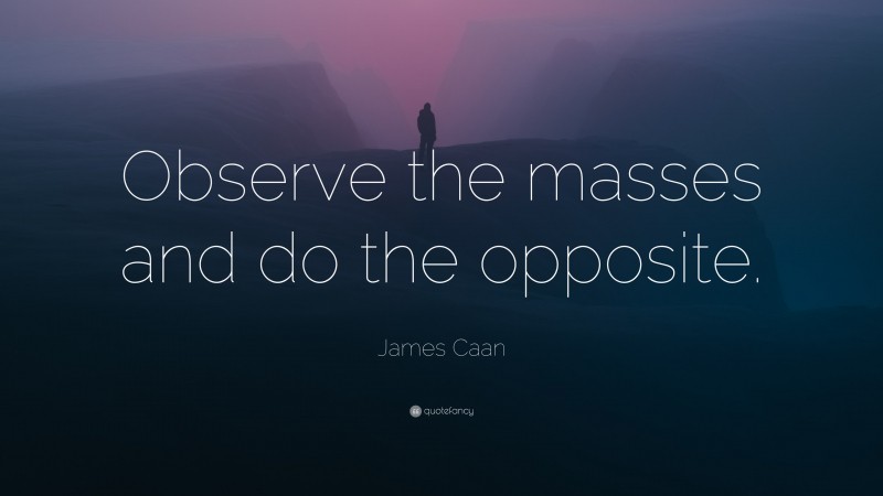 James Caan Quote: “Observe the masses and do the opposite.”