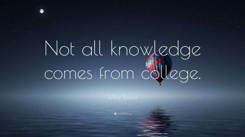 Mike Rowe Quote: “Not all knowledge comes from college.”