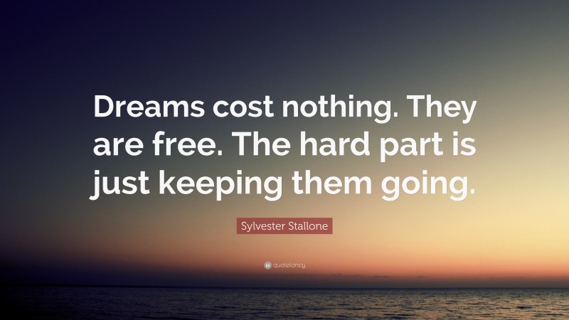 Sylvester Stallone Quote: “Dreams cost nothing. They are free. The hard part is just keeping them going.”