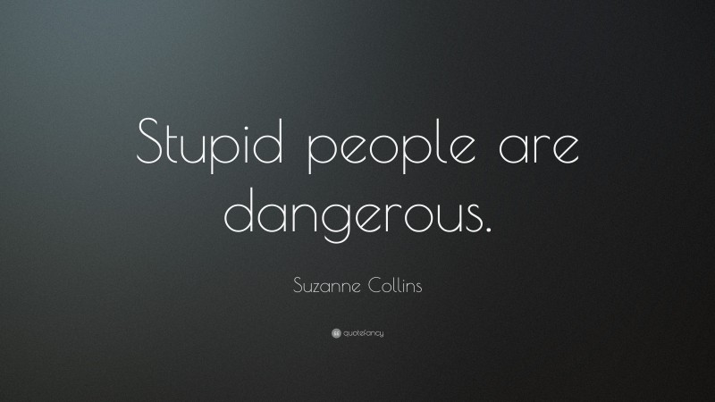 Suzanne Collins Quote: “Stupid people are dangerous.”