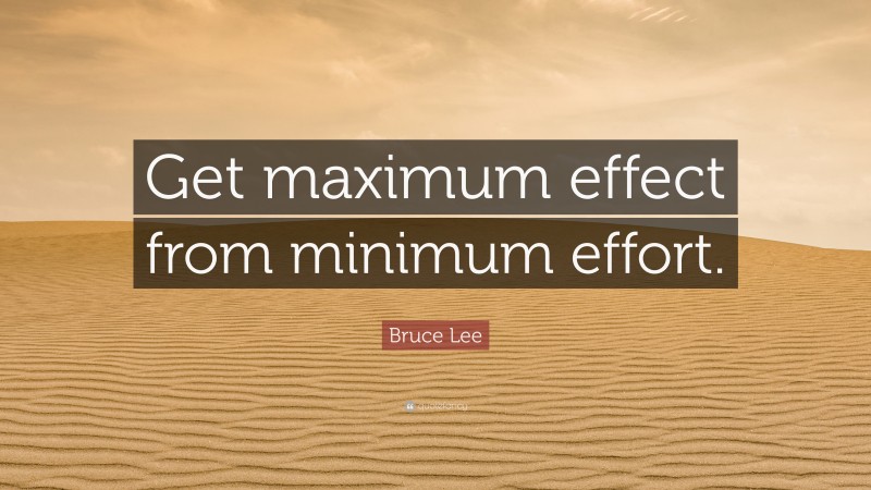 Bruce Lee Quote: “Get maximum effect from minimum effort.”
