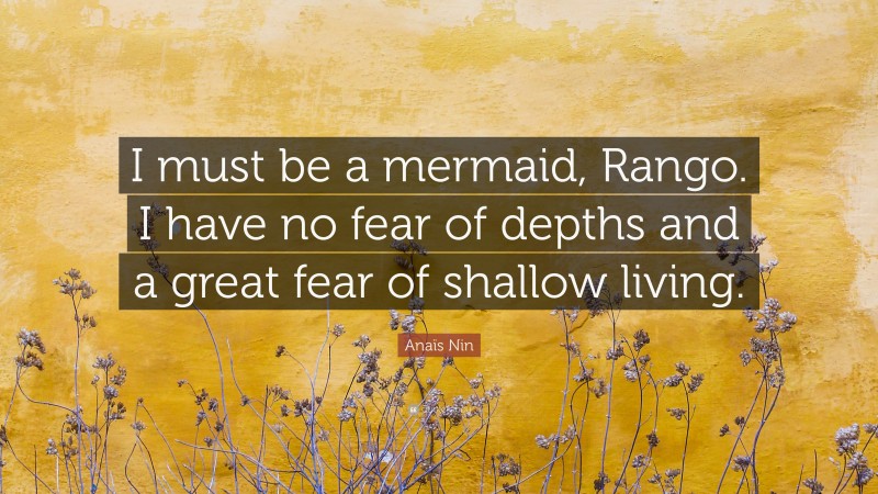 Anaïs Nin Quote: “I must be a mermaid, Rango. I have no fear of depths and a great fear of shallow living.”