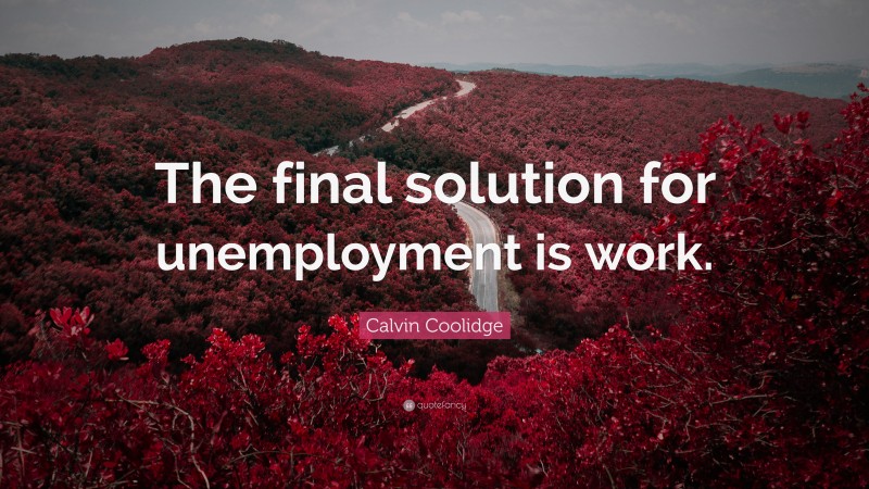 Calvin Coolidge Quote: “The final solution for unemployment is work.”