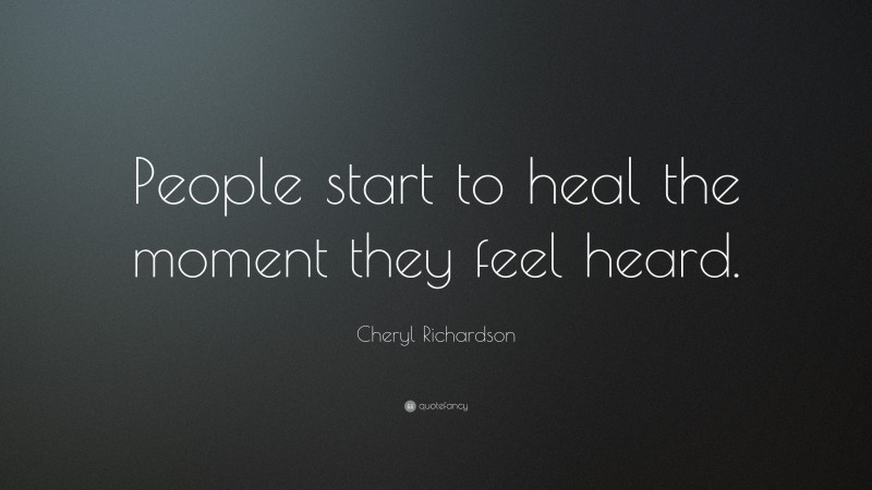 Cheryl Richardson Quote: “People start to heal the moment they feel heard.”