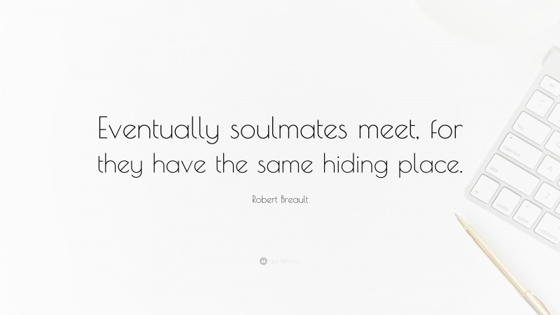 Robert Breault Quote: “Eventually soulmates meet, for they have the same hiding place.”