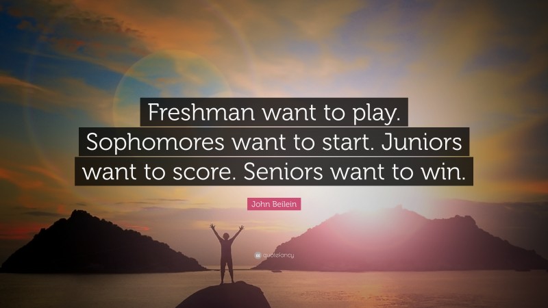 John Beilein Quote: “Freshman want to play. Sophomores want to start. Juniors want to score. Seniors want to win.”