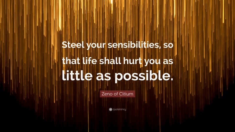 Zeno of Citium Quote: “Steel your sensibilities, so that life shall hurt you as little as possible.”
