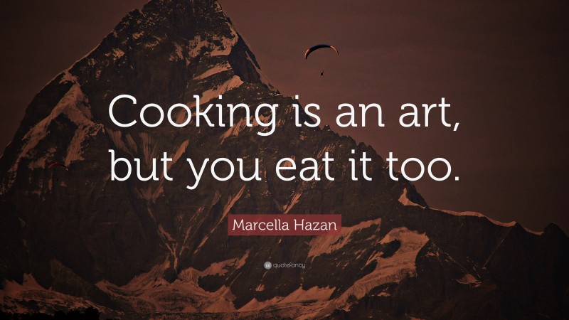 Marcella Hazan Quote: “Cooking is an art, but you eat it too.”