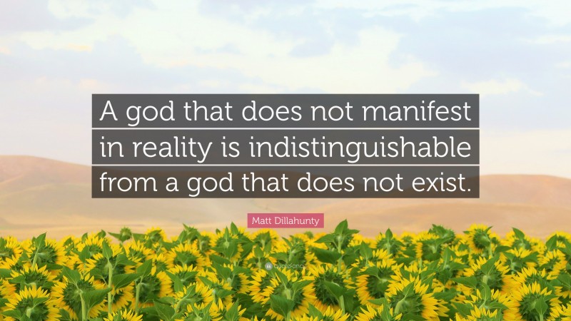 Matt Dillahunty Quote: “A god that does not manifest in reality is indistinguishable from a god that does not exist.”