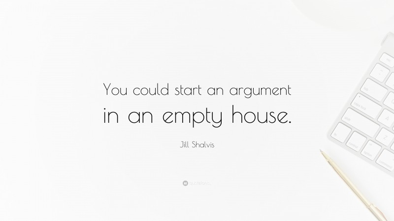 Jill Shalvis Quote: “You could start an argument in an empty house.”