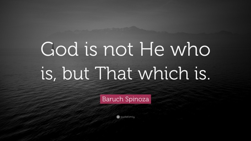Baruch Spinoza Quote: “God is not He who is, but That which is.”