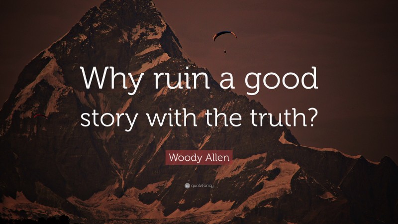Woody Allen Quote: “Why ruin a good story with the truth?”