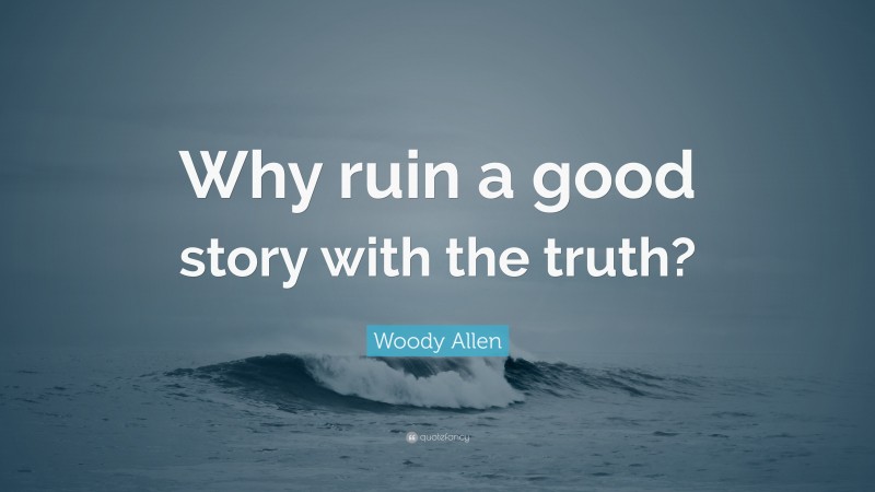 Woody Allen Quote: “Why ruin a good story with the truth?”