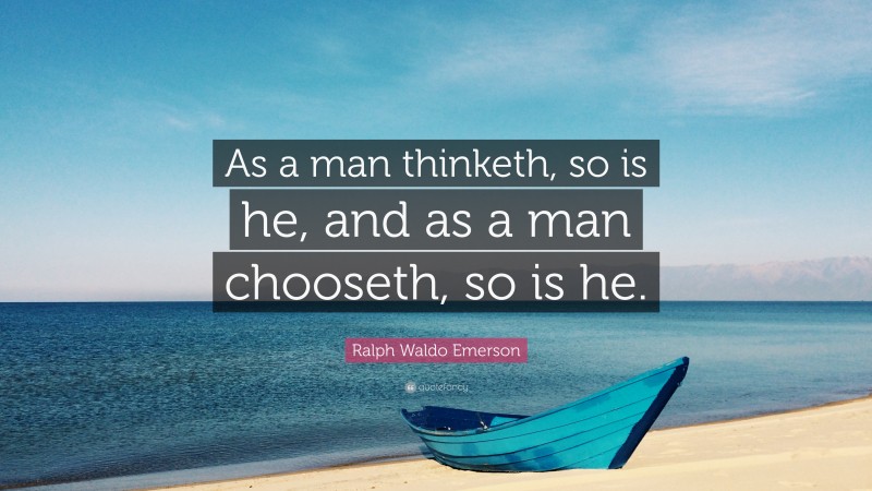 Ralph Waldo Emerson Quote: “As a man thinketh, so is he, and as a man chooseth, so is he.”