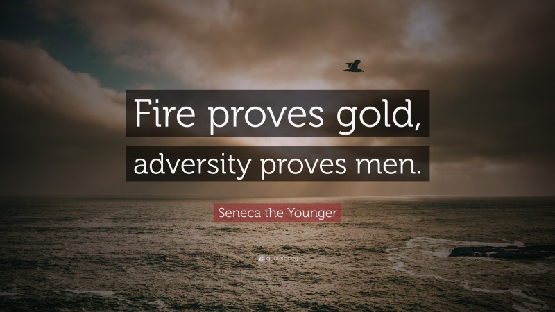 Seneca the Younger Quote: “Fire proves gold, adversity proves men.”