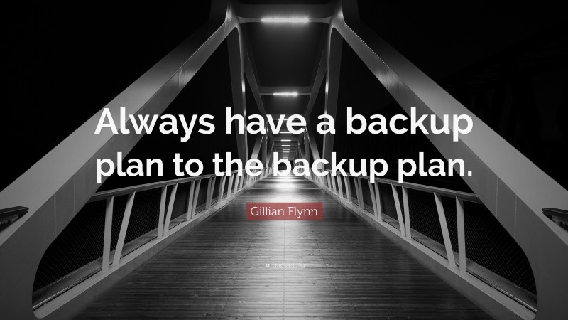Gillian Flynn Quote: “Always have a backup plan to the backup plan.”