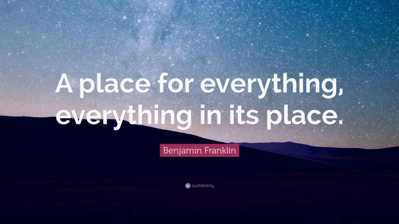 Benjamin Franklin Quote: “A place for everything, everything in its place.”