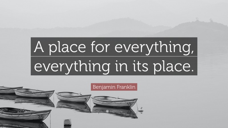 Benjamin Franklin Quote: “A place for everything, everything in its place.”
