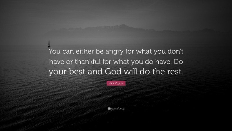 Nick Vujicic Quote: “You can either be angry for what you don’t have or thankful for what you do have. Do your best and God will do the rest.”