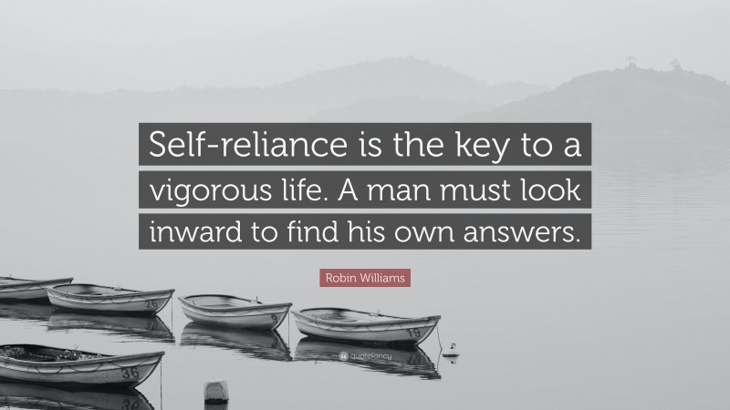 Robin Williams Quote: “Self-reliance is the key to a vigorous life. A man must look inward to find his own answers.”