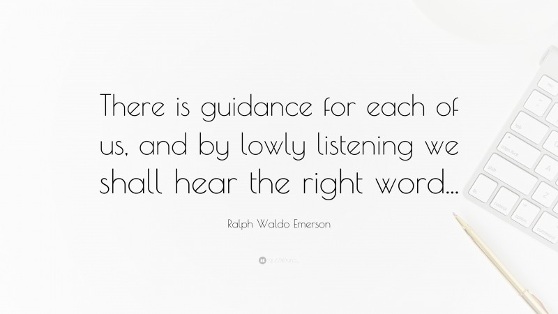 Ralph Waldo Emerson Quote: “There is guidance for each of us, and by lowly listening we shall hear the right word...”