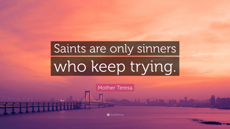 Mother Teresa Quote: “Saints are only sinners who keep trying.”