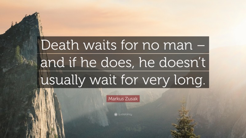 Markus Zusak Quote: “Death waits for no man – and if he does, he doesn’t usually wait for very long.”