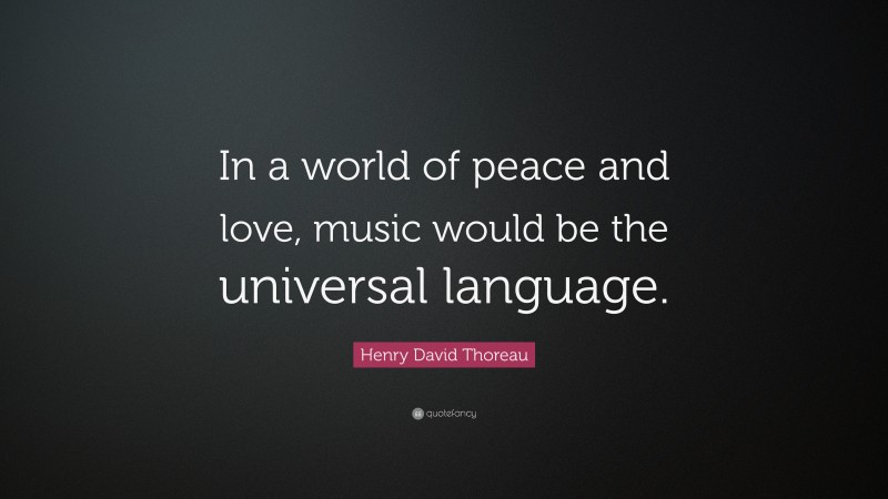 Henry David Thoreau Quote: “In a world of peace and love, music would be the universal language.”