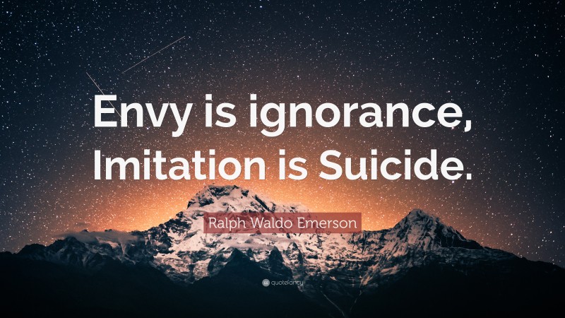 Ralph Waldo Emerson Quote: “Envy is ignorance, Imitation is Suicide.”